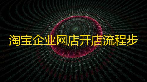 荒野行动GM作弊菜单淘宝企业网店开店流程步骤（网上开店步骤详解）